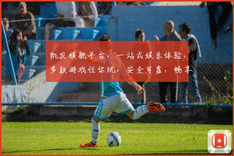 凯发旗舰平台，一站式娱乐体验，多款游戏任你玩，安全可靠，畅享不停，尽在凯发