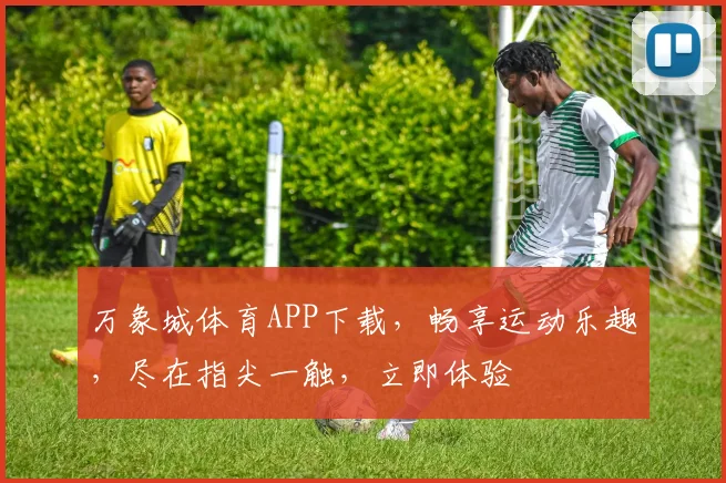 万象城体育APP下载，畅享运动乐趣，尽在指尖一触，立即体验