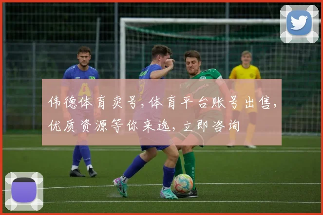 伟德体育卖号,体育平台账号出售,优质资源等你来选,立即咨询