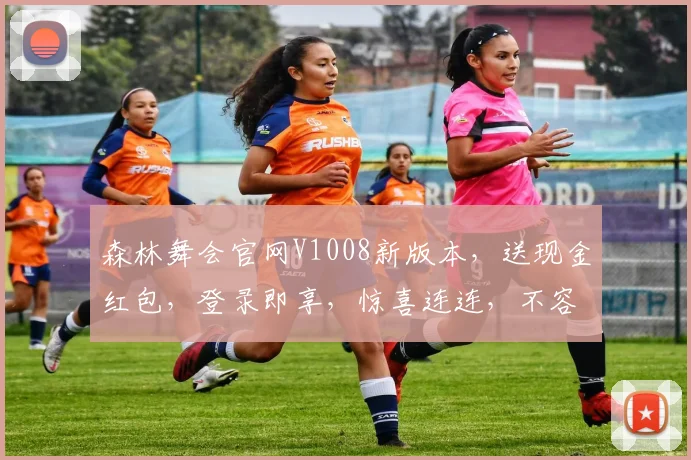森林舞会官网V1008新版本，送现金红包，登录即享，惊喜连连，不容错过