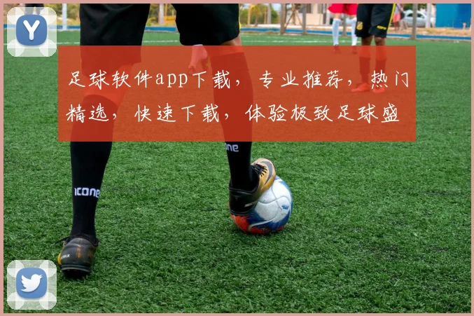 足球软件app下载，专业推荐，热门精选，快速下载，体验极致足球盛宴，三款必备