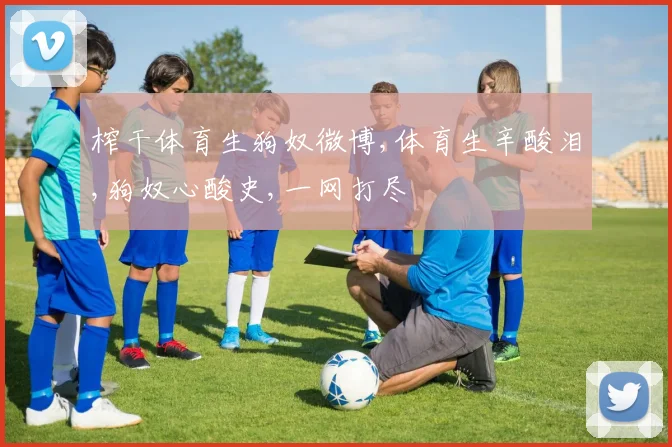 榨干体育生狗奴微博,体育生辛酸泪,狗奴心酸史,一网打尽