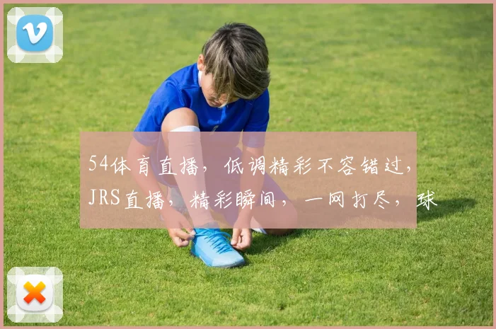 54体育直播，低调精彩不容错过，JRS直播，精彩瞬间，一网打尽，球迷必备