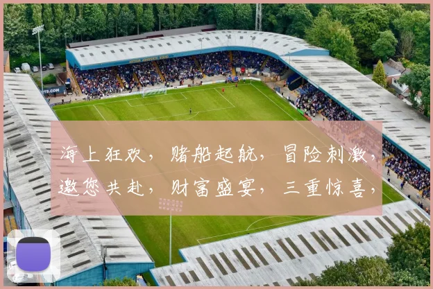 海上狂欢，赌船起航，冒险刺激，邀您共赴，财富盛宴，三重惊喜，等你来战