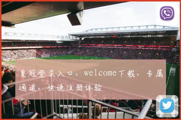 皇冠登录入口，welcome下载，专属通道，快速注册体验
