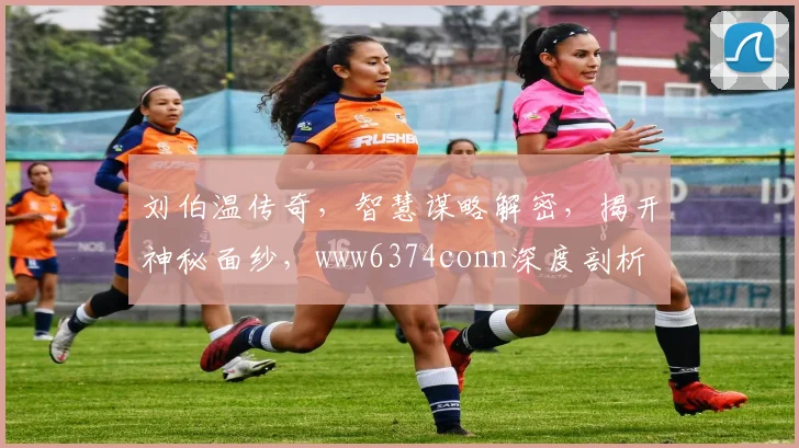 刘伯温传奇，智慧谋略解密，揭开神秘面纱，www6374conn深度剖析