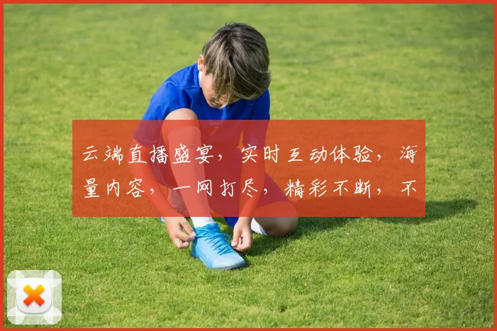云端直播盛宴，实时互动体验，海量内容，一网打尽，精彩不断，不容错过，直播盛宴，尽在掌握