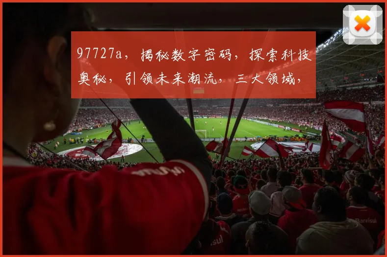 97727a，揭秘数字密码，探索科技奥秘，引领未来潮流，三大领域，一网打尽