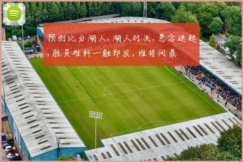 预测比分湖人,湖人对决,悬念迭起,胜负难料一触即发,谁将问鼎