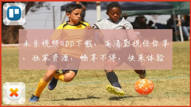 米乐视频app下载，高清影视任你享，独家资源，畅享不停，快来体验